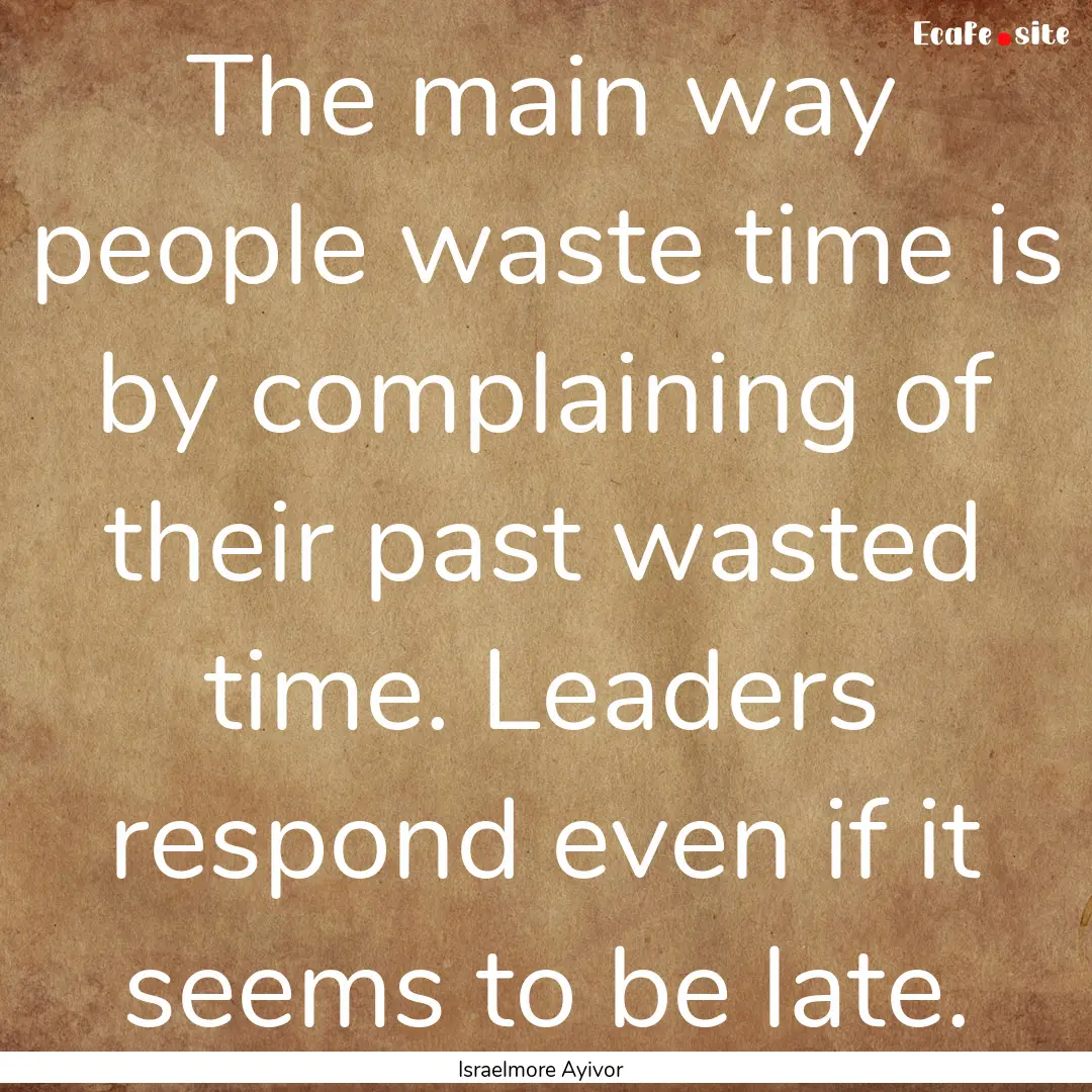 The main way people waste time is by complaining.... : Quote by Israelmore Ayivor