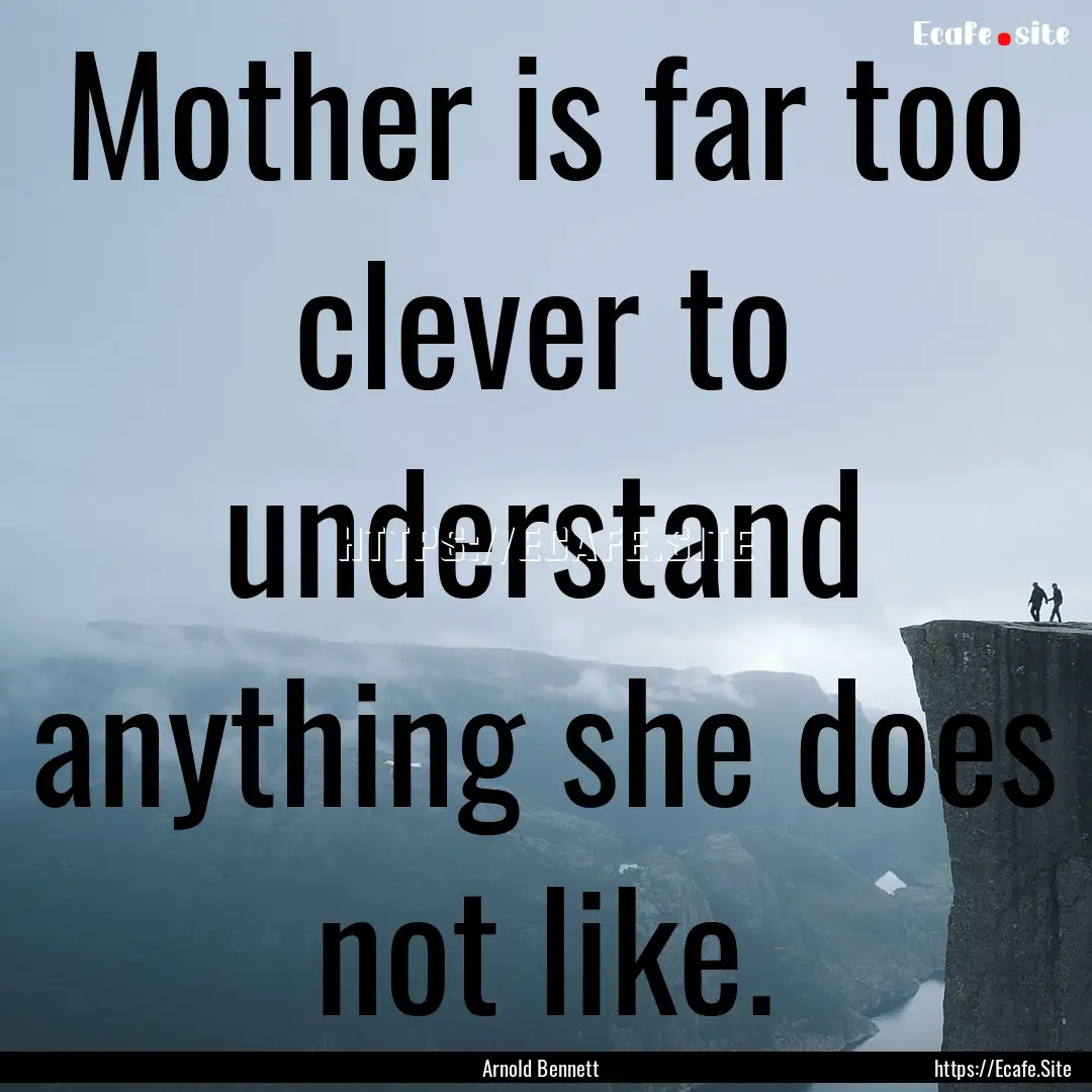 Mother is far too clever to understand anything.... : Quote by Arnold Bennett