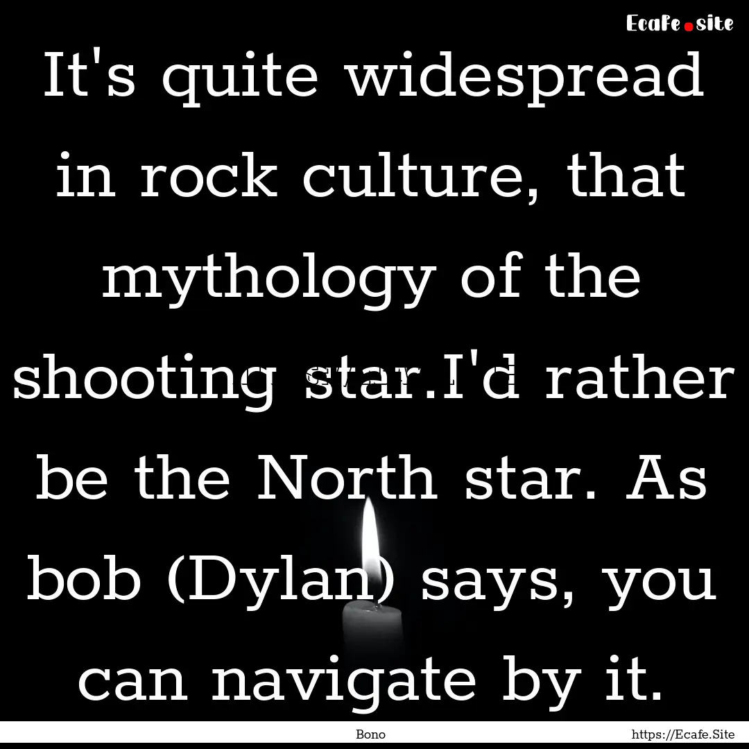 It's quite widespread in rock culture, that.... : Quote by Bono