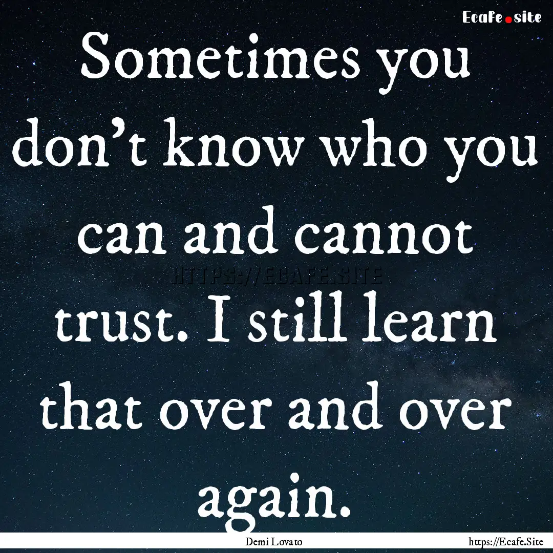 Sometimes you don't know who you can and.... : Quote by Demi Lovato