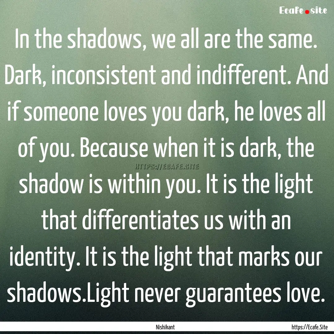 In the shadows, we all are the same. Dark,.... : Quote by Nishikant