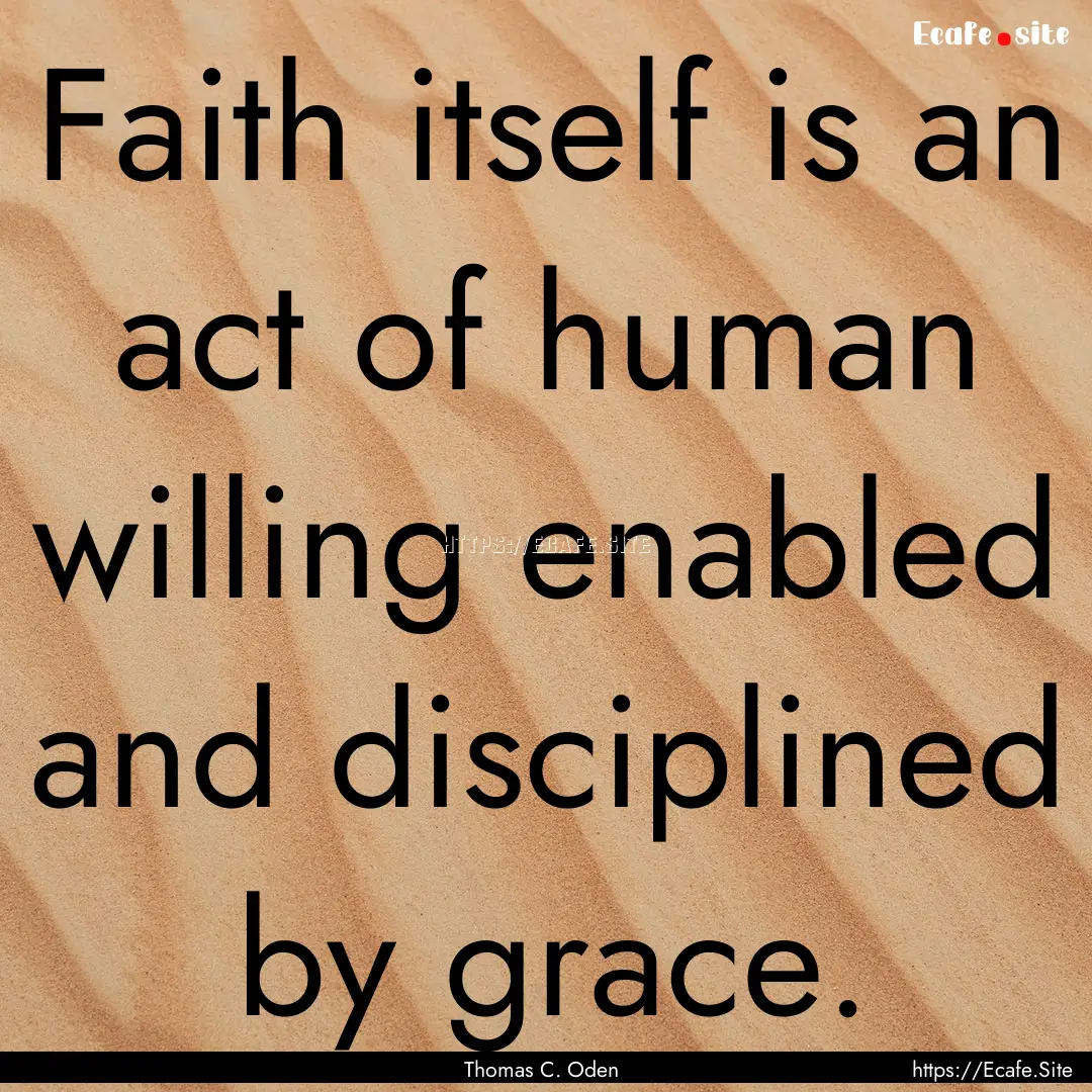 Faith itself is an act of human willing enabled.... : Quote by Thomas C. Oden