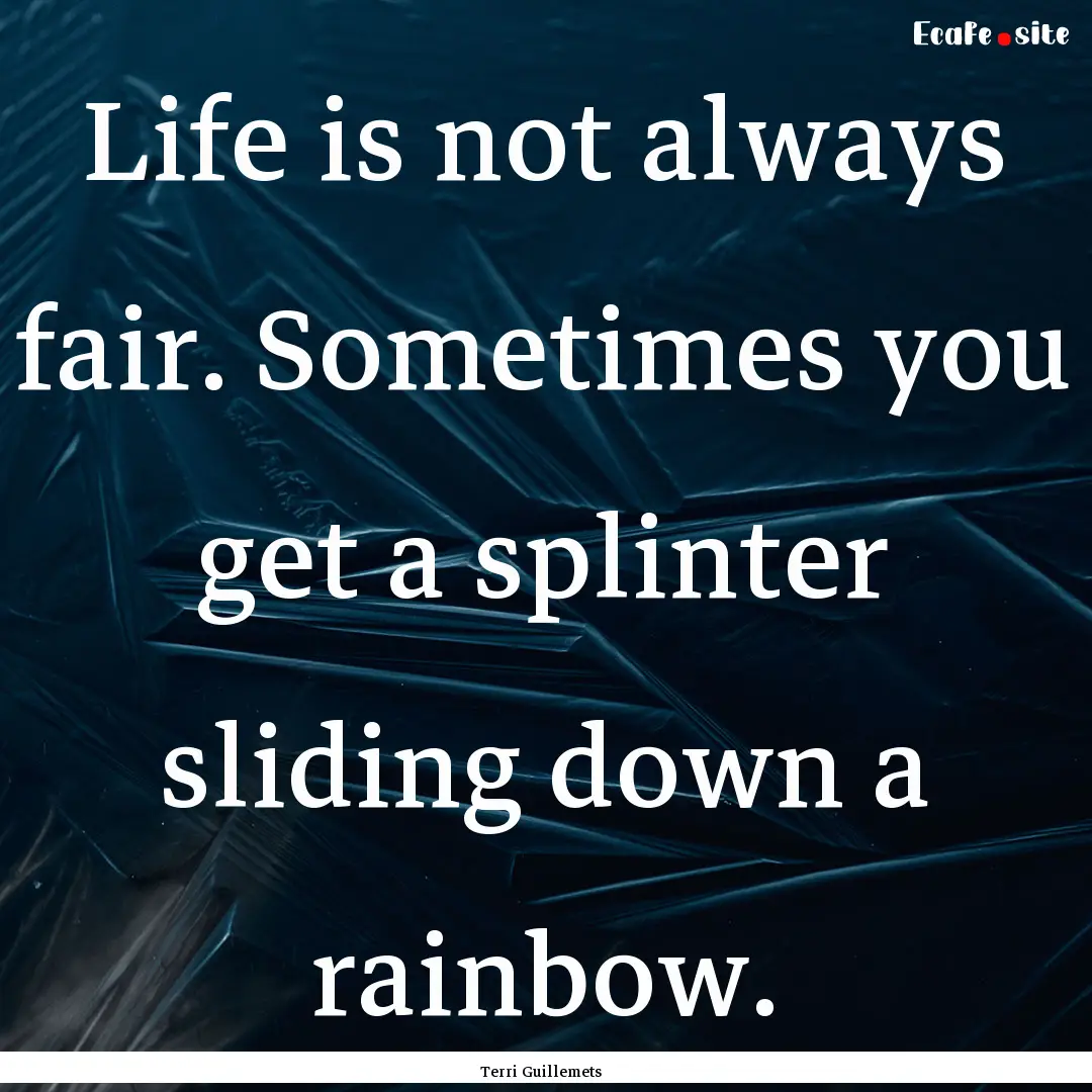 Life is not always fair. Sometimes you get.... : Quote by Terri Guillemets