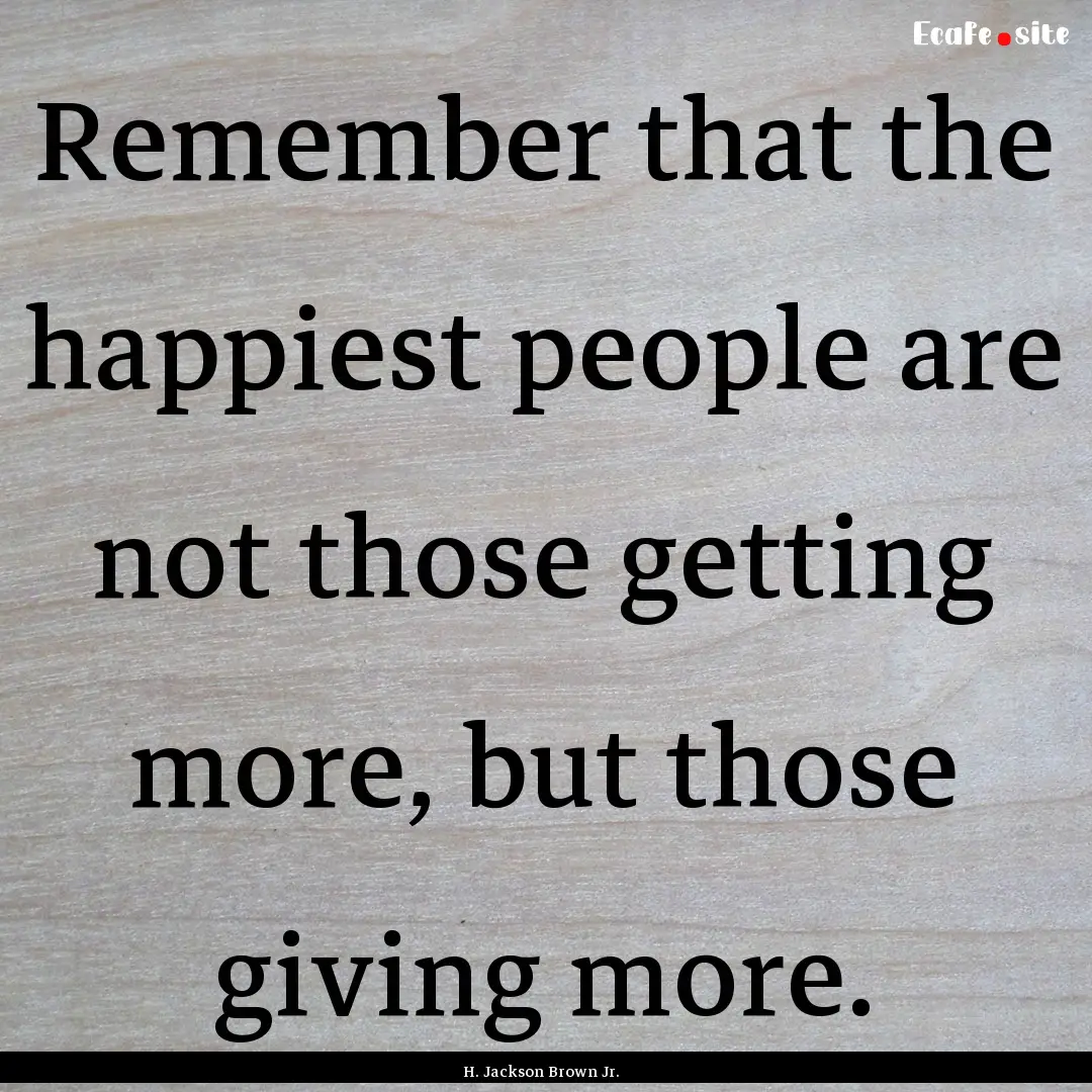 Remember that the happiest people are not.... : Quote by H. Jackson Brown Jr.