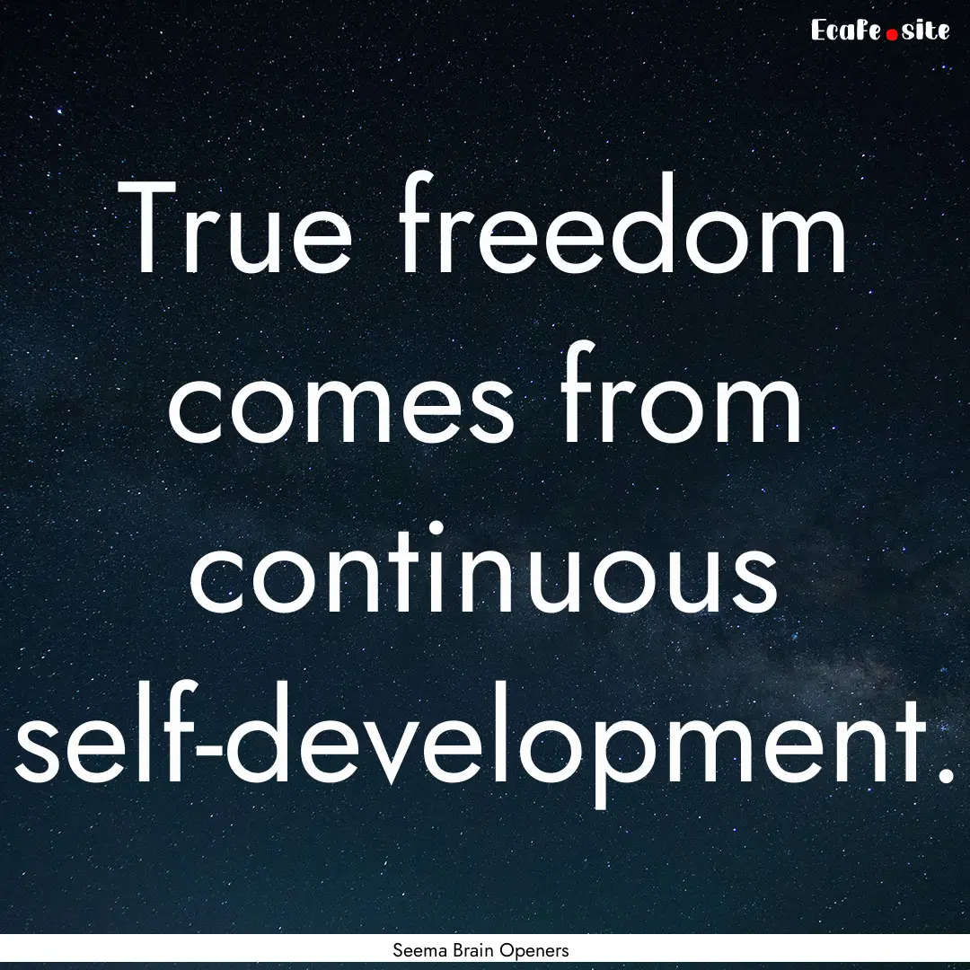 True freedom comes from continuous self-development..... : Quote by Seema Brain Openers