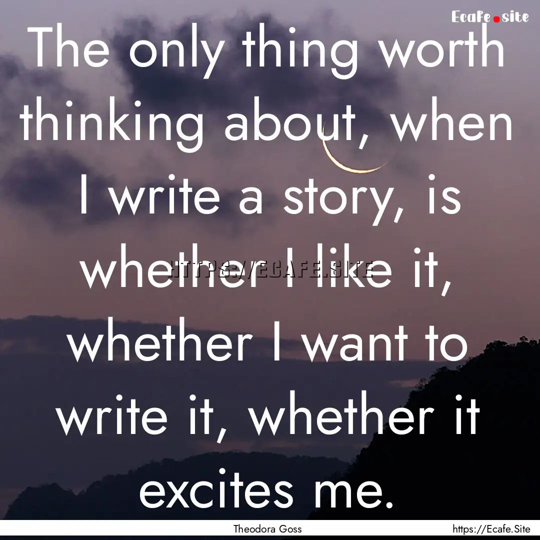 The only thing worth thinking about, when.... : Quote by Theodora Goss