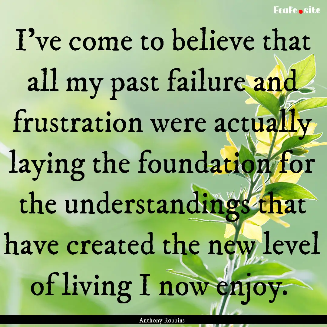 I've come to believe that all my past failure.... : Quote by Anthony Robbins