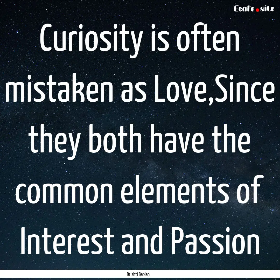 Curiosity is often mistaken as Love,Since.... : Quote by Drishti Bablani