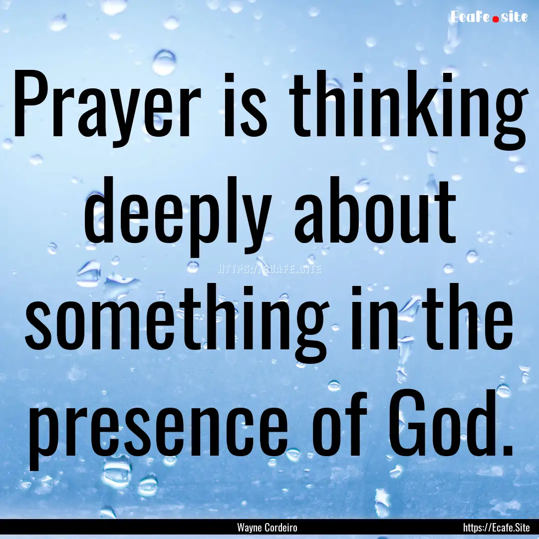 Prayer is thinking deeply about something.... : Quote by Wayne Cordeiro