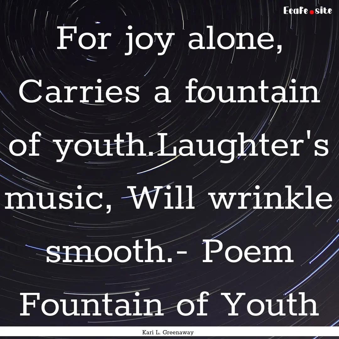 For joy alone, Carries a fountain of youth.Laughter's.... : Quote by Kari L. Greenaway