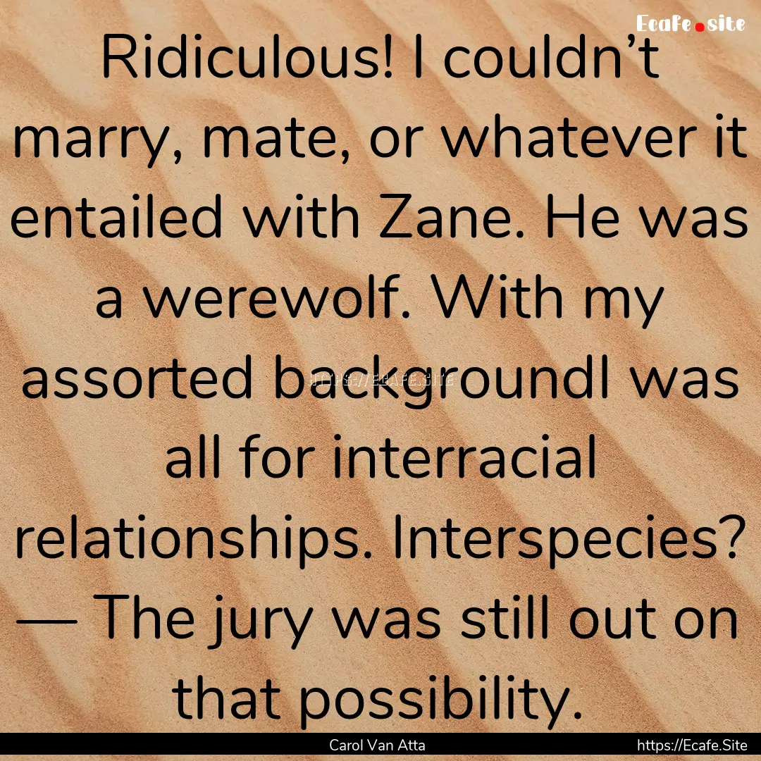 Ridiculous! I couldn’t marry, mate, or.... : Quote by Carol Van Atta