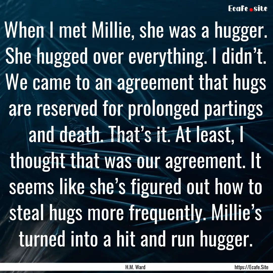 When I met Millie, she was a hugger. She.... : Quote by H.M. Ward