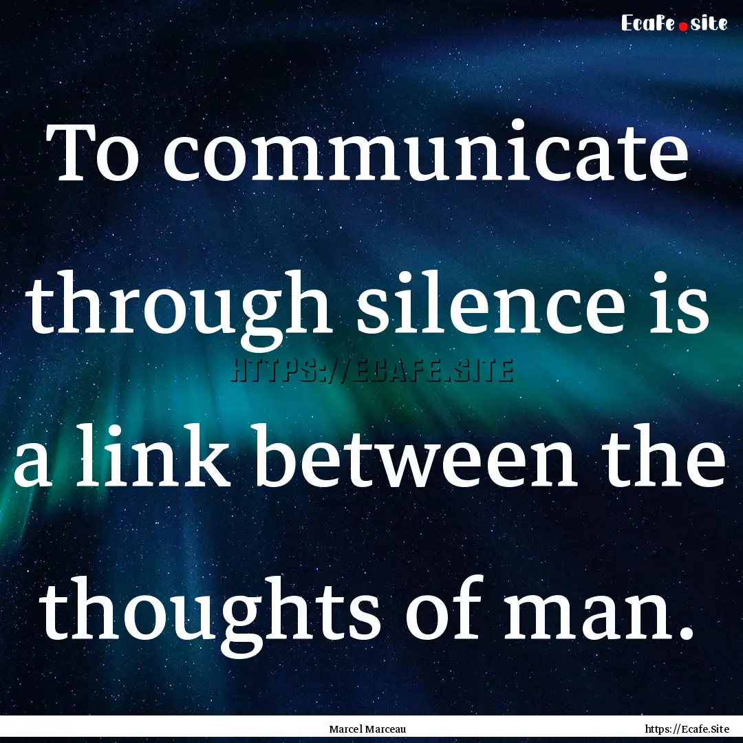 To communicate through silence is a link.... : Quote by Marcel Marceau