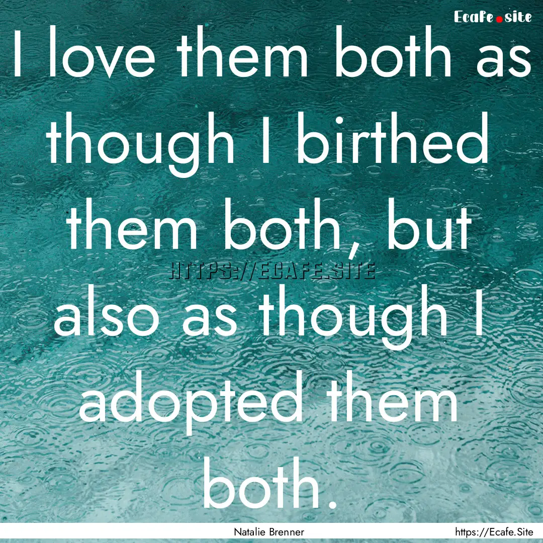 I love them both as though I birthed them.... : Quote by Natalie Brenner