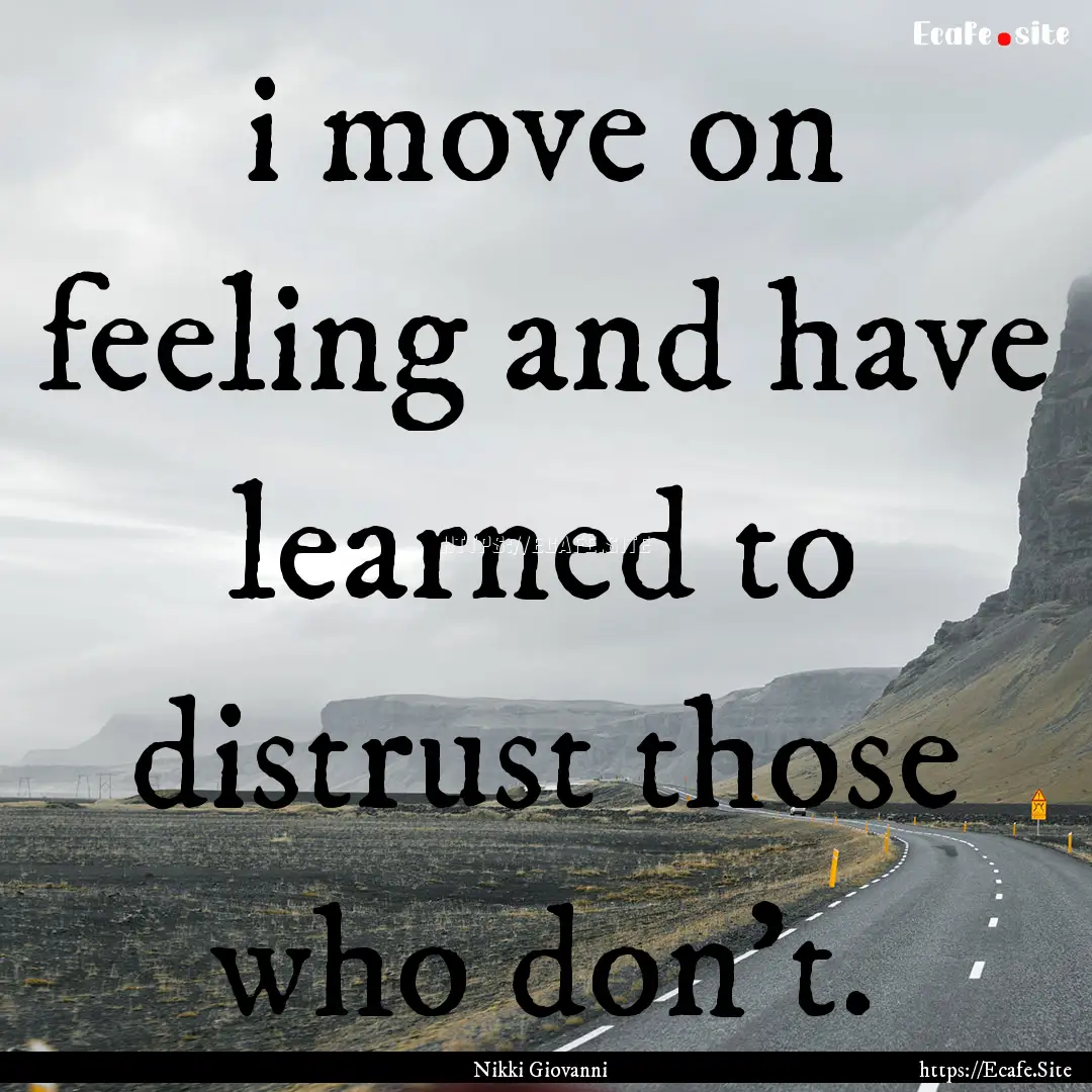 i move on feeling and have learned to distrust.... : Quote by Nikki Giovanni