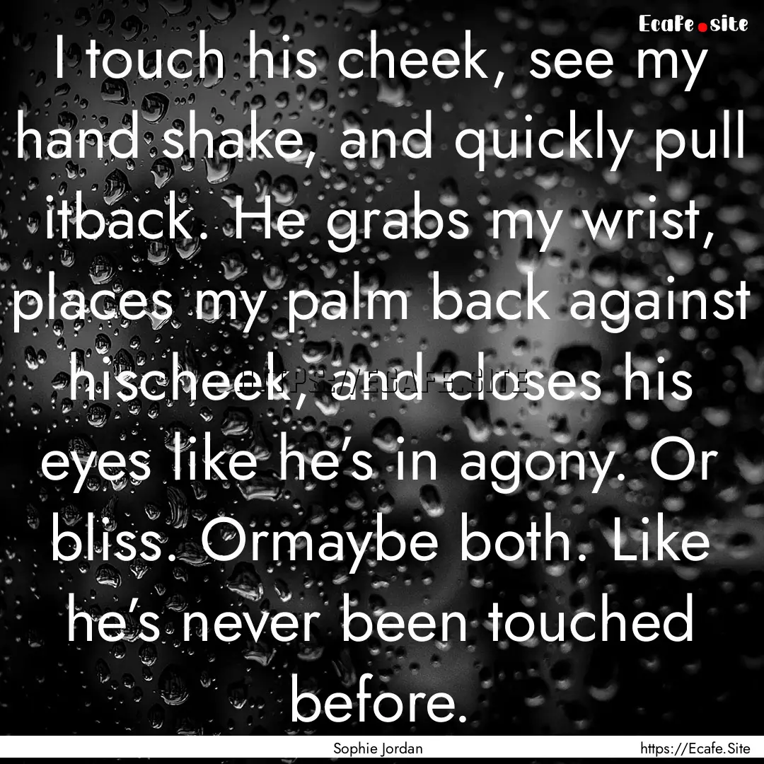 I touch his cheek, see my hand shake, and.... : Quote by Sophie Jordan