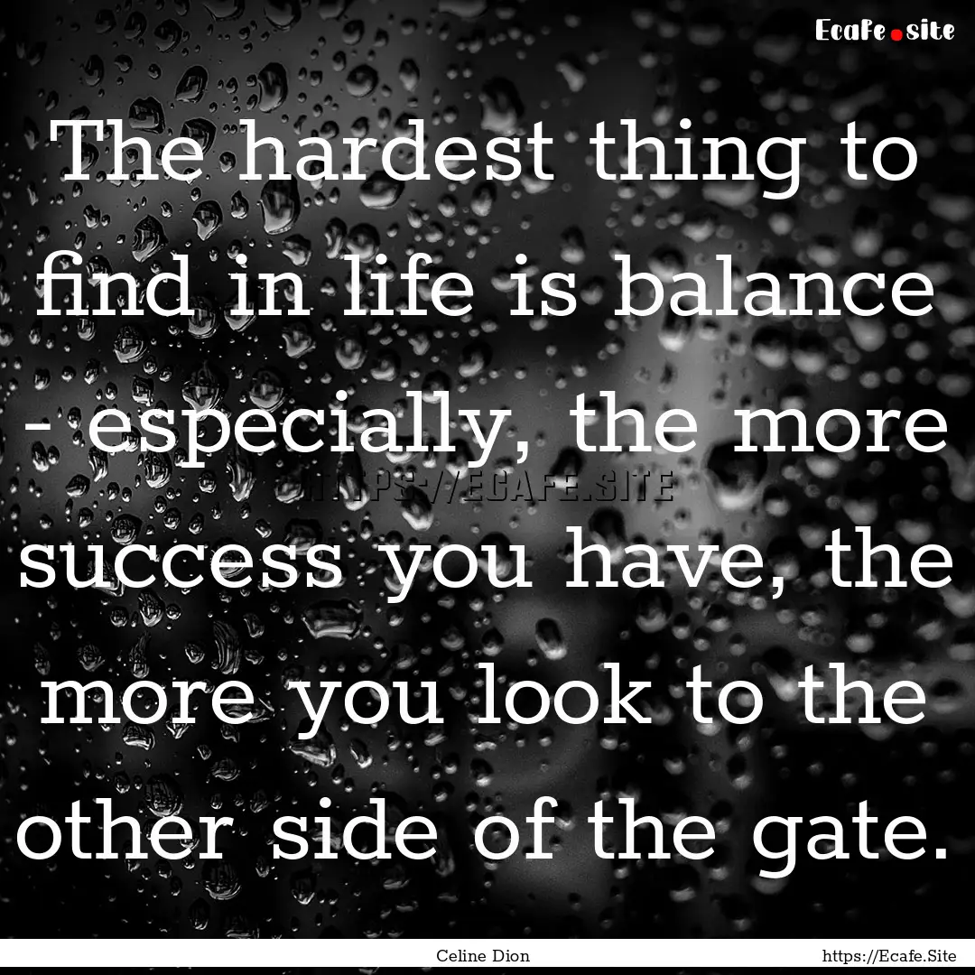 The hardest thing to find in life is balance.... : Quote by Celine Dion