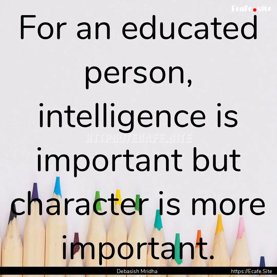 For an educated person, intelligence is important.... : Quote by Debasish Mridha