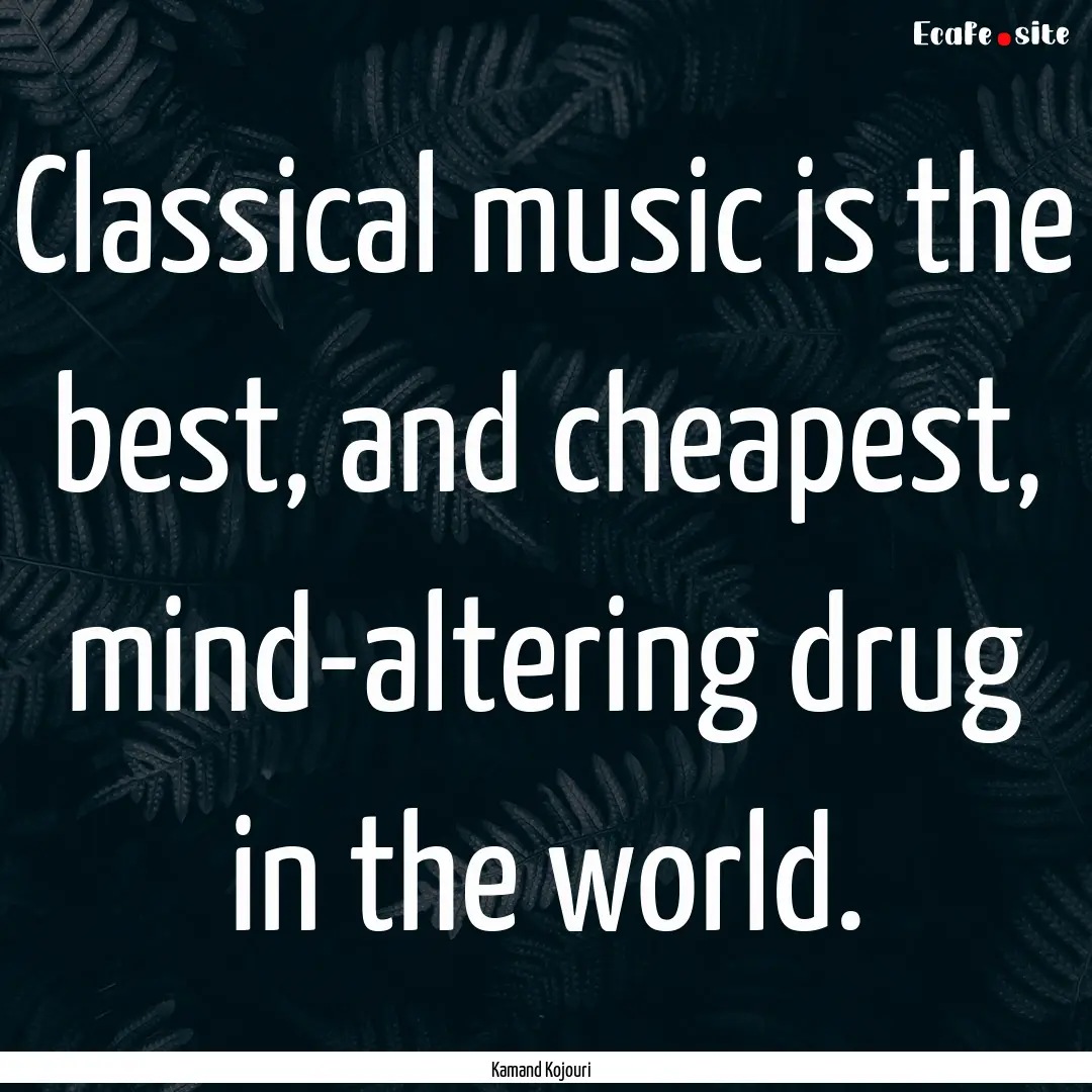 Classical music is the best, and cheapest,.... : Quote by Kamand Kojouri