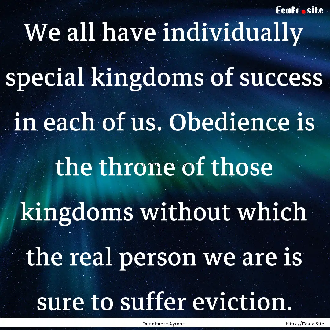 We all have individually special kingdoms.... : Quote by Israelmore Ayivor