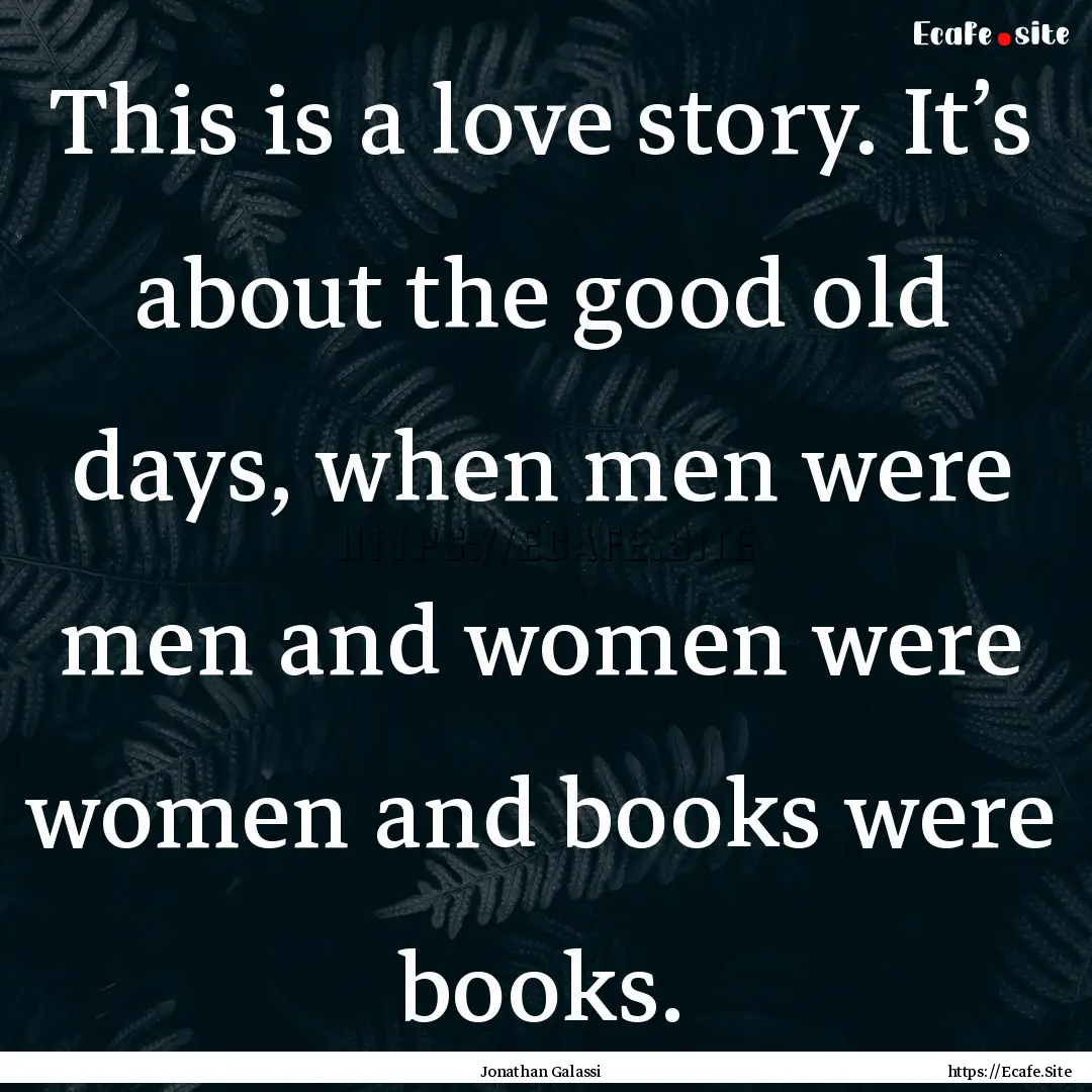 This is a love story. It’s about the good.... : Quote by Jonathan Galassi