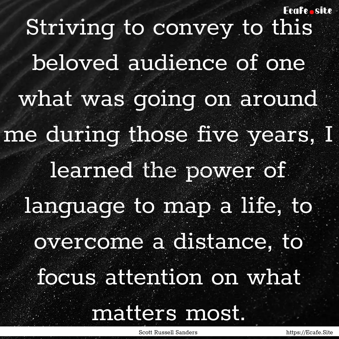 Striving to convey to this beloved audience.... : Quote by Scott Russell Sanders