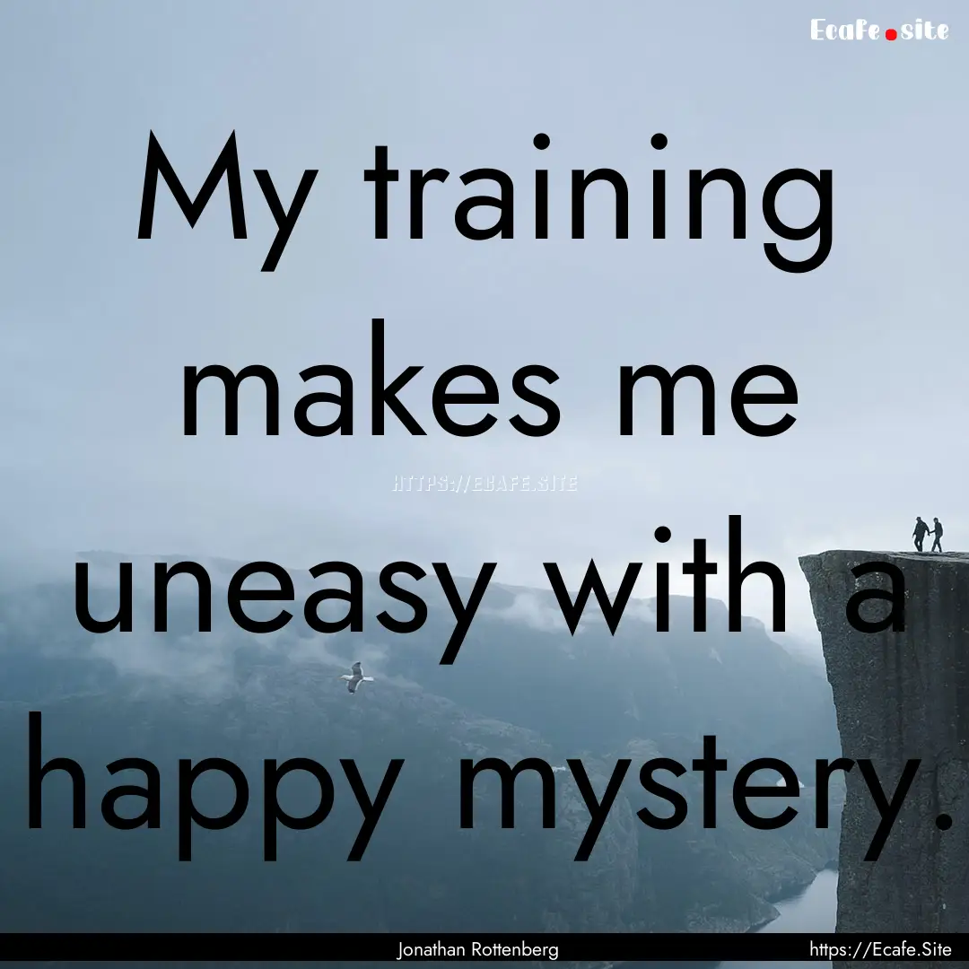 My training makes me uneasy with a happy.... : Quote by Jonathan Rottenberg