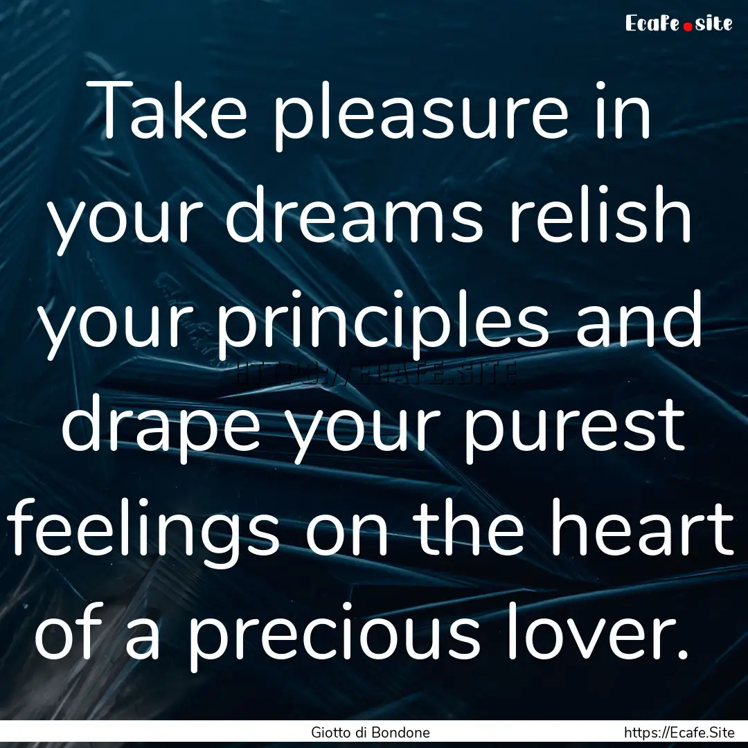 Take pleasure in your dreams relish your.... : Quote by Giotto di Bondone