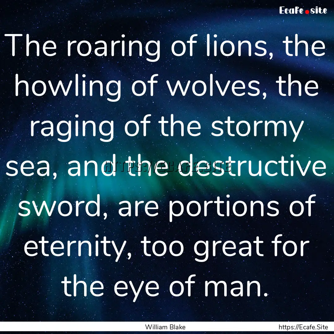 The roaring of lions, the howling of wolves,.... : Quote by William Blake