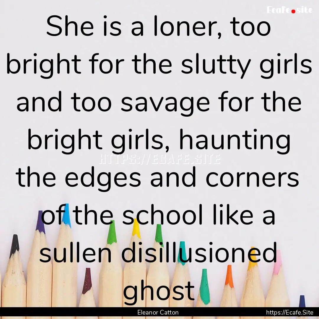 She is a loner, too bright for the slutty.... : Quote by Eleanor Catton