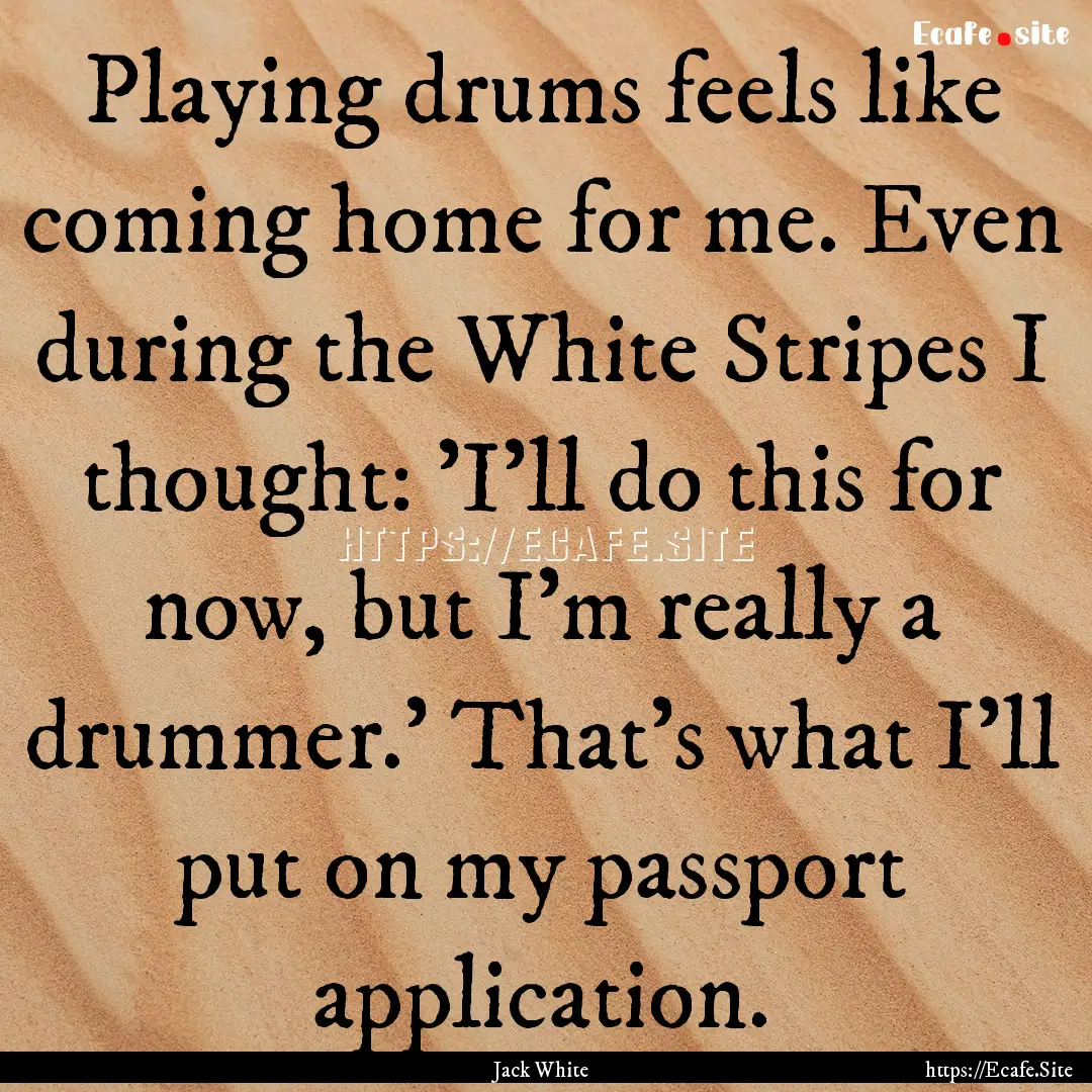 Playing drums feels like coming home for.... : Quote by Jack White