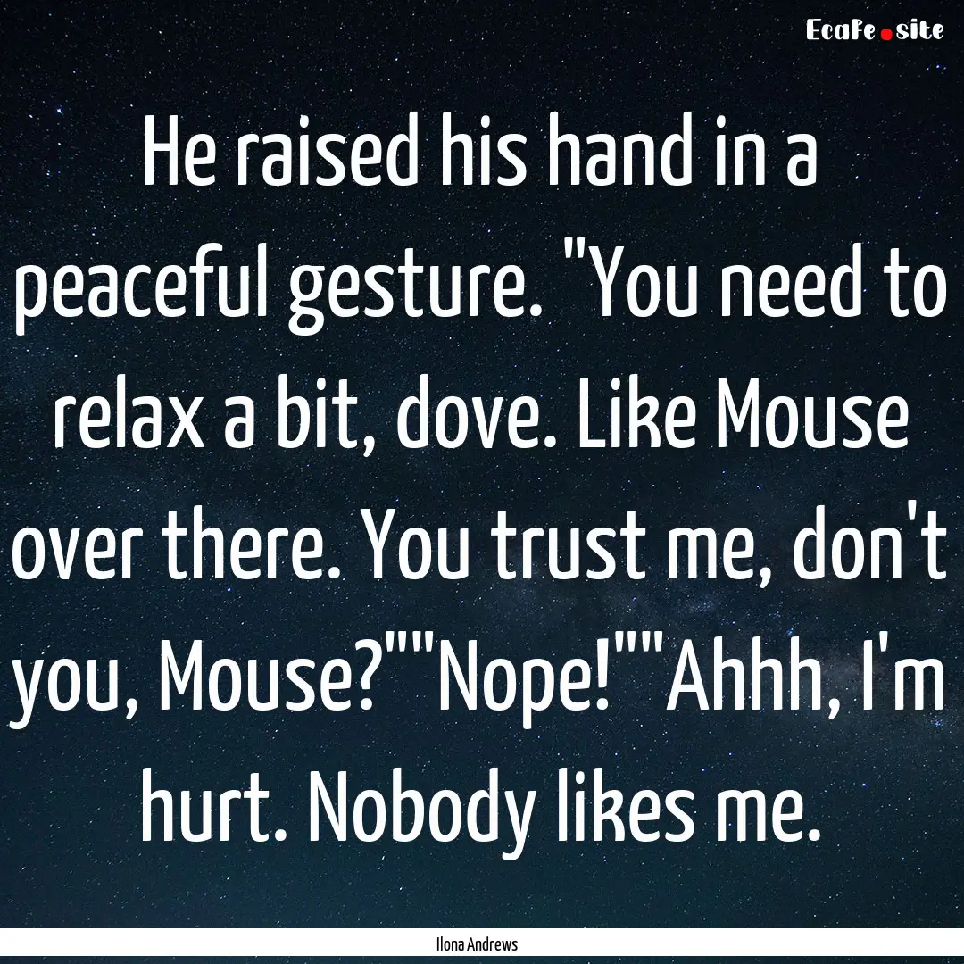 He raised his hand in a peaceful gesture..... : Quote by Ilona Andrews