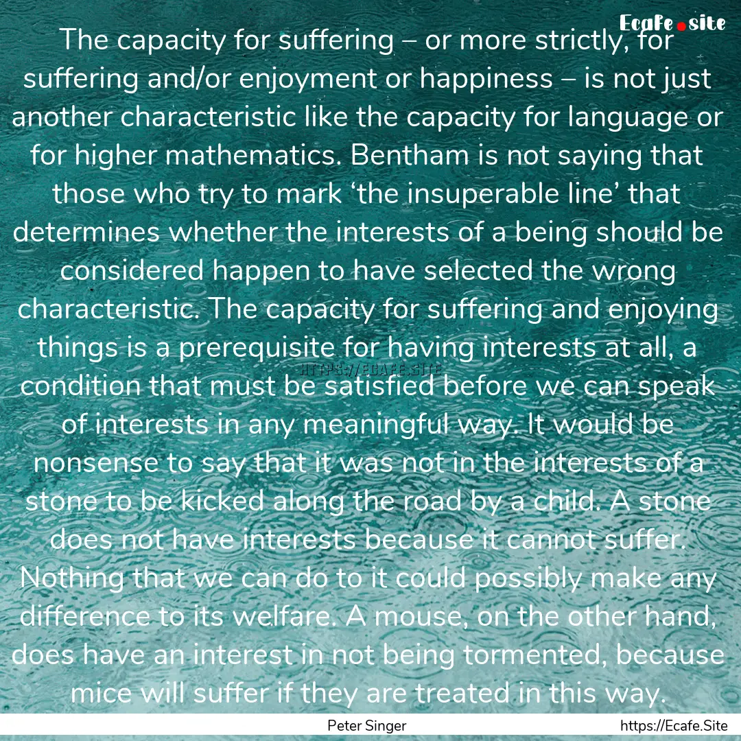 The capacity for suffering – or more strictly,.... : Quote by Peter Singer