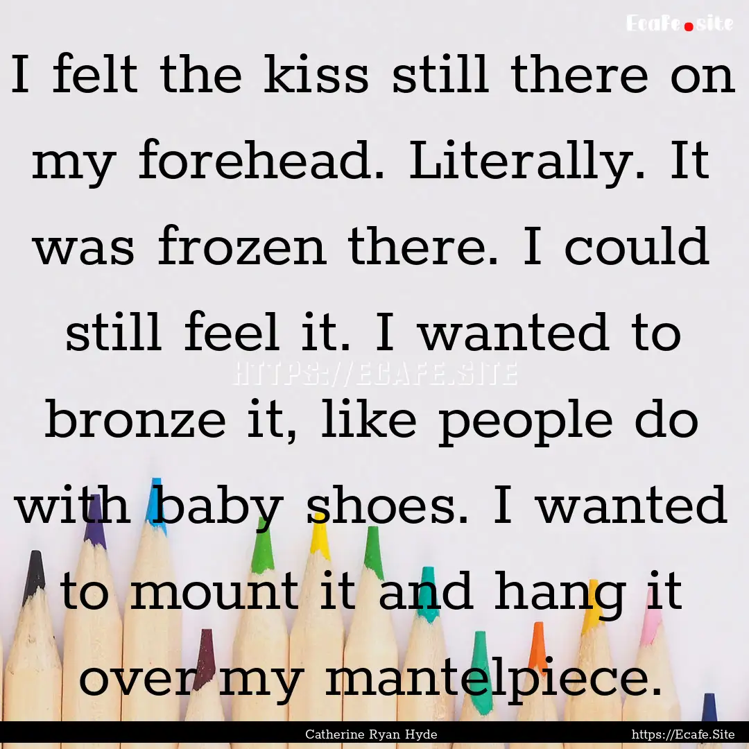 I felt the kiss still there on my forehead..... : Quote by Catherine Ryan Hyde