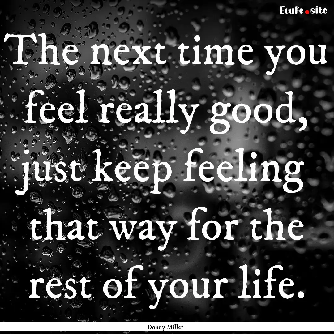 The next time you feel really good, just.... : Quote by Donny Miller