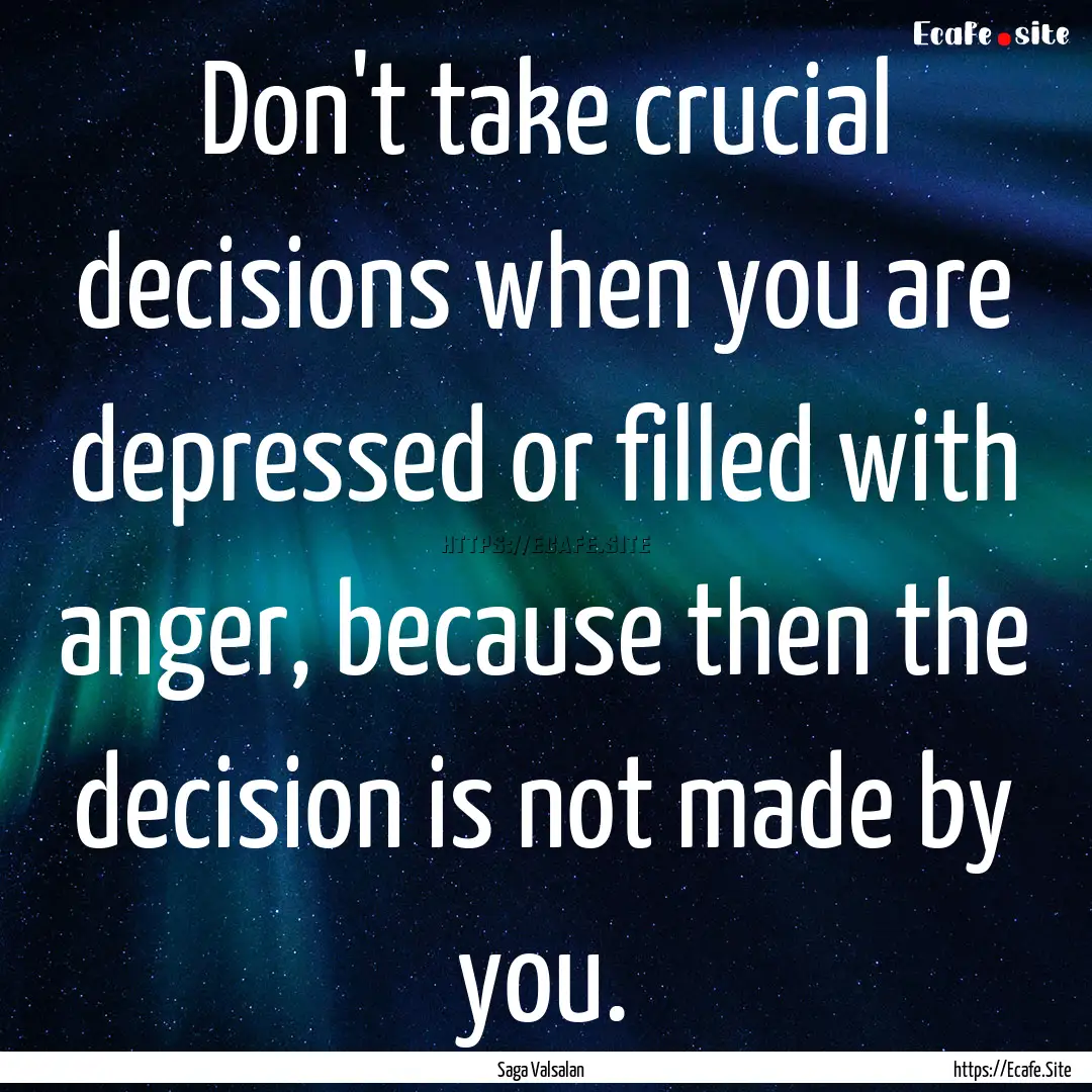 Don't take crucial decisions when you are.... : Quote by Saga Valsalan