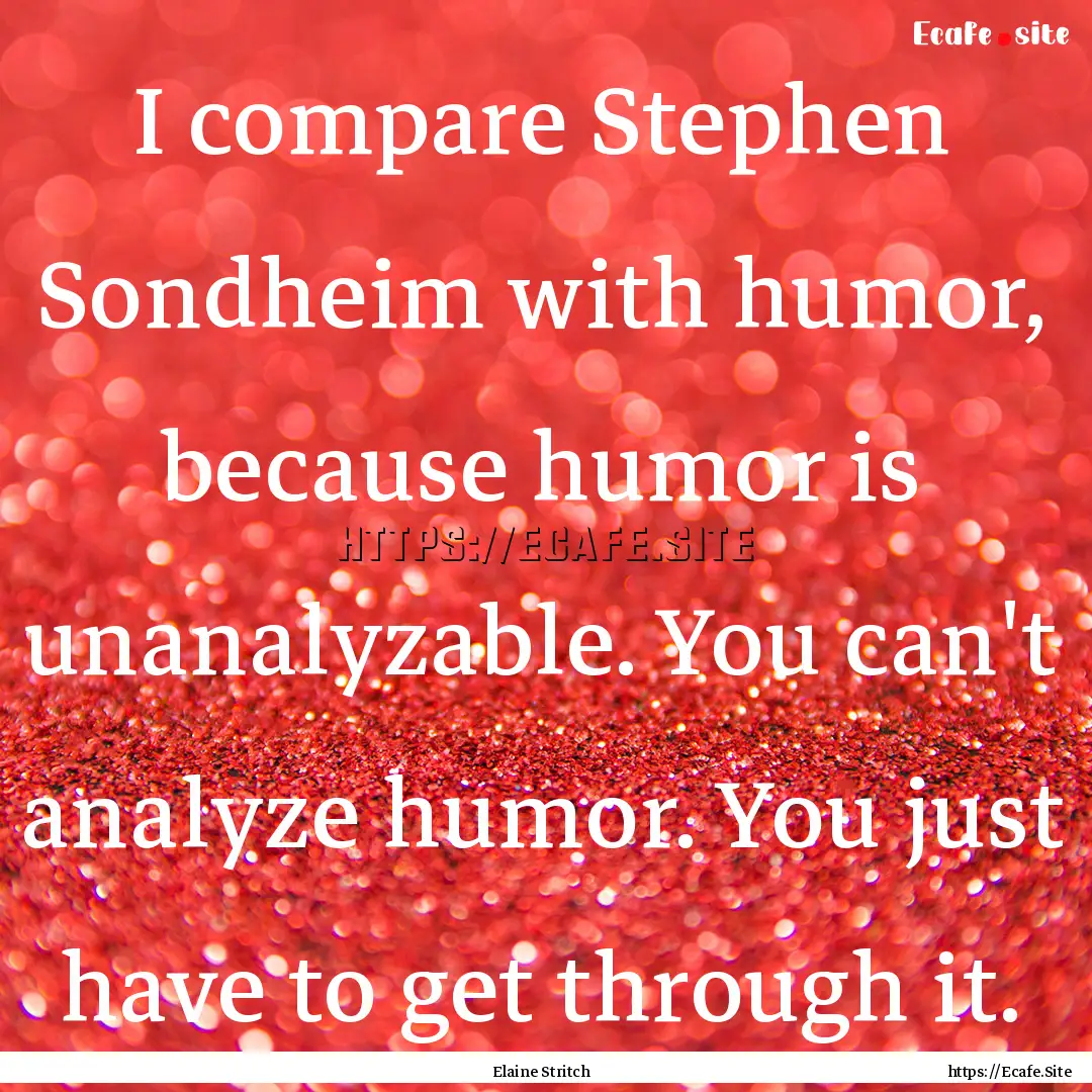 I compare Stephen Sondheim with humor, because.... : Quote by Elaine Stritch