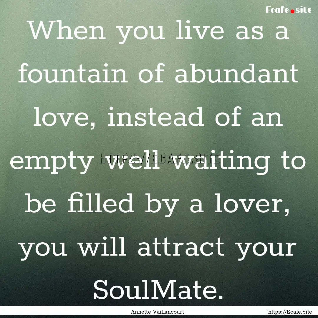 When you live as a fountain of abundant love,.... : Quote by Annette Vaillancourt