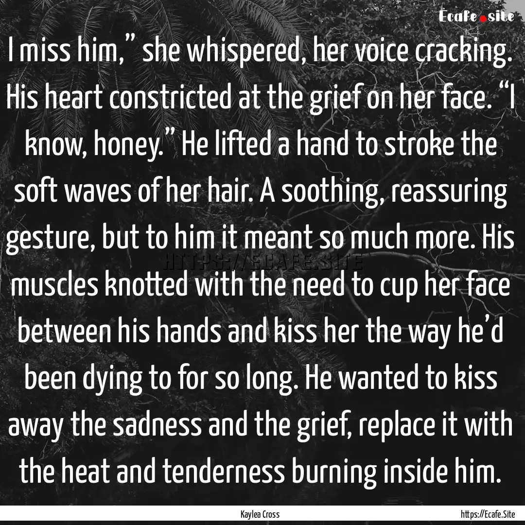 I miss him,” she whispered, her voice cracking..... : Quote by Kaylea Cross