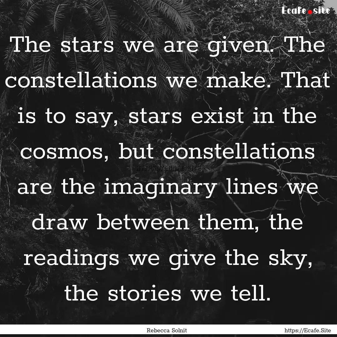 The stars we are given. The constellations.... : Quote by Rebecca Solnit