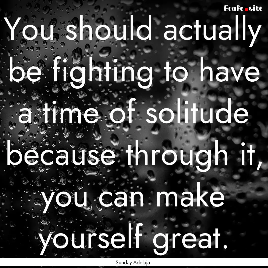 You should actually be fighting to have a.... : Quote by Sunday Adelaja