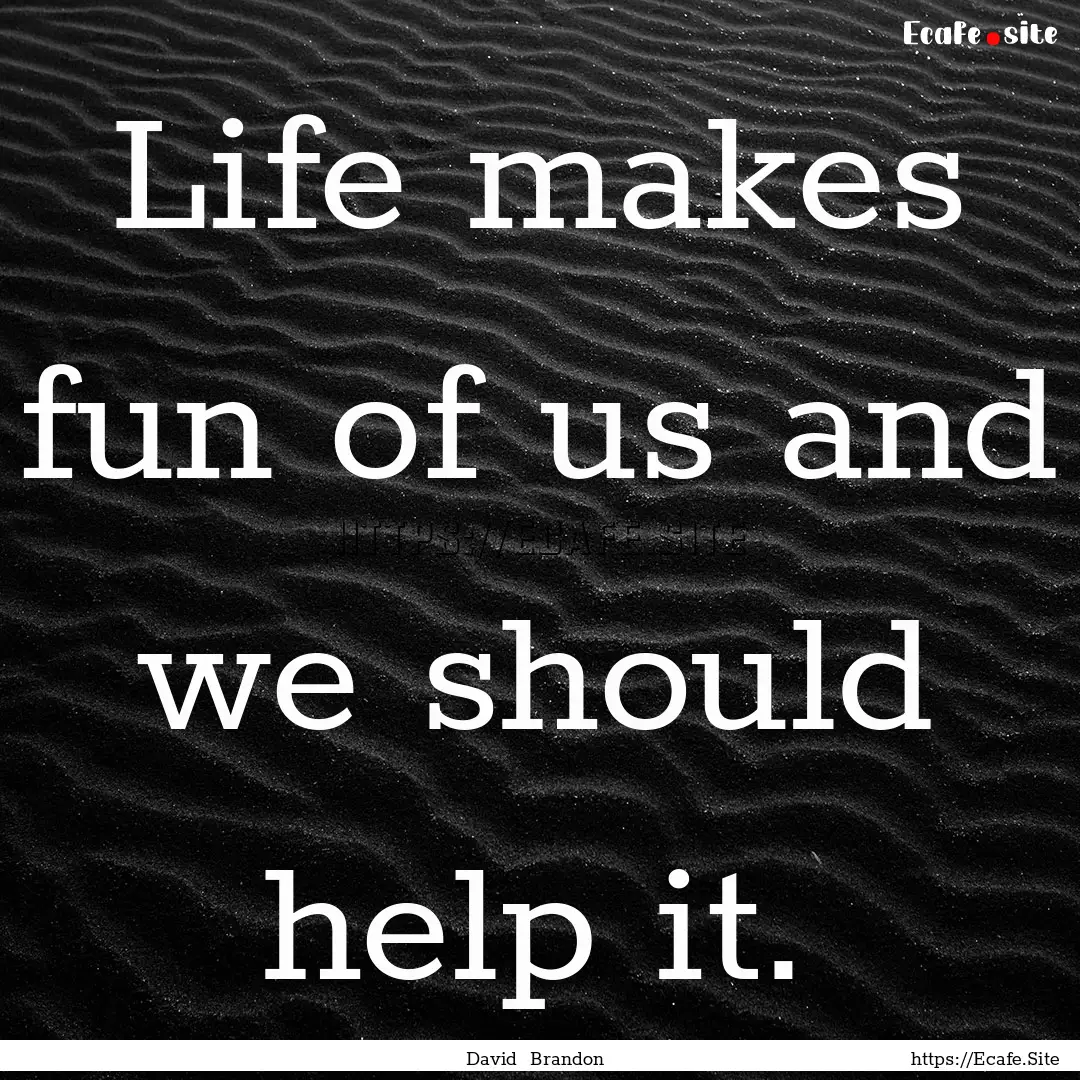 Life makes fun of us and we should help it..... : Quote by David Brandon