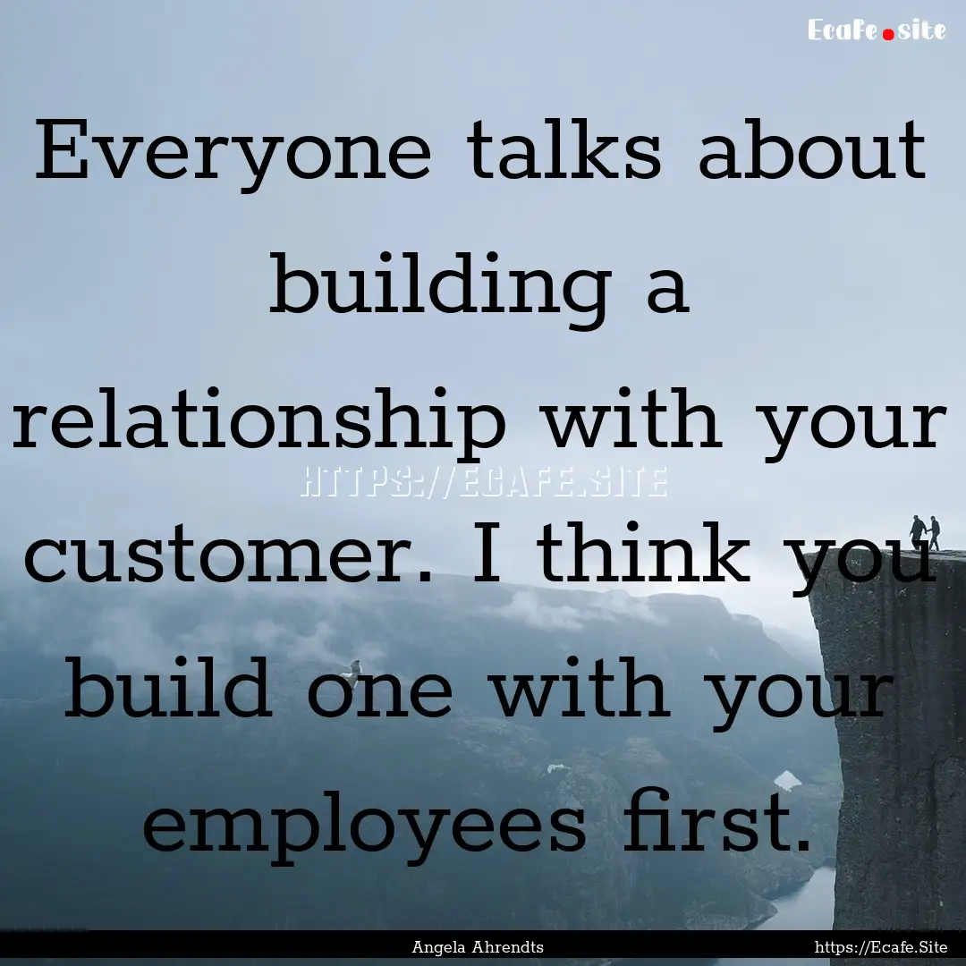 Everyone talks about building a relationship.... : Quote by Angela Ahrendts