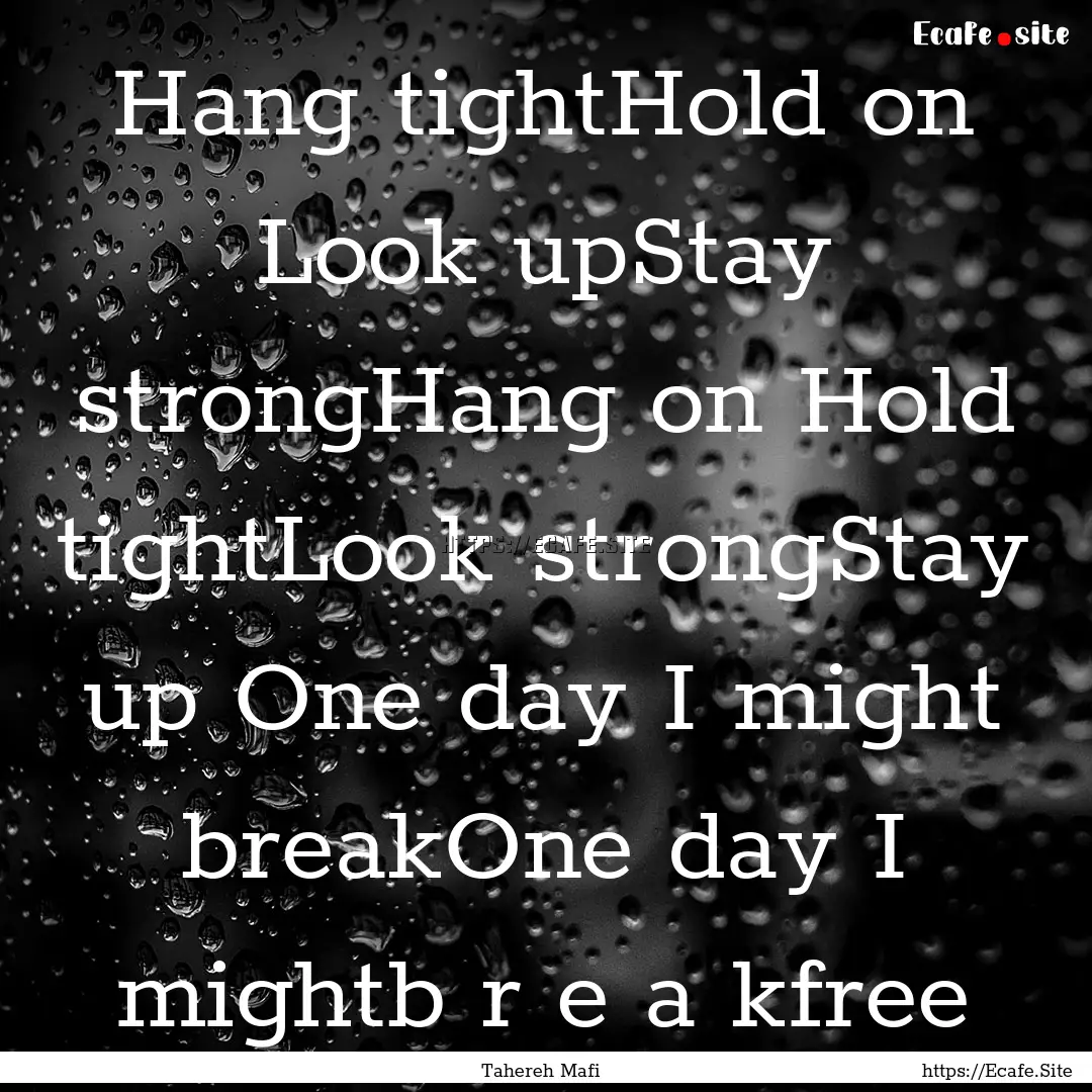 Hang tightHold on Look upStay strongHang.... : Quote by Tahereh Mafi