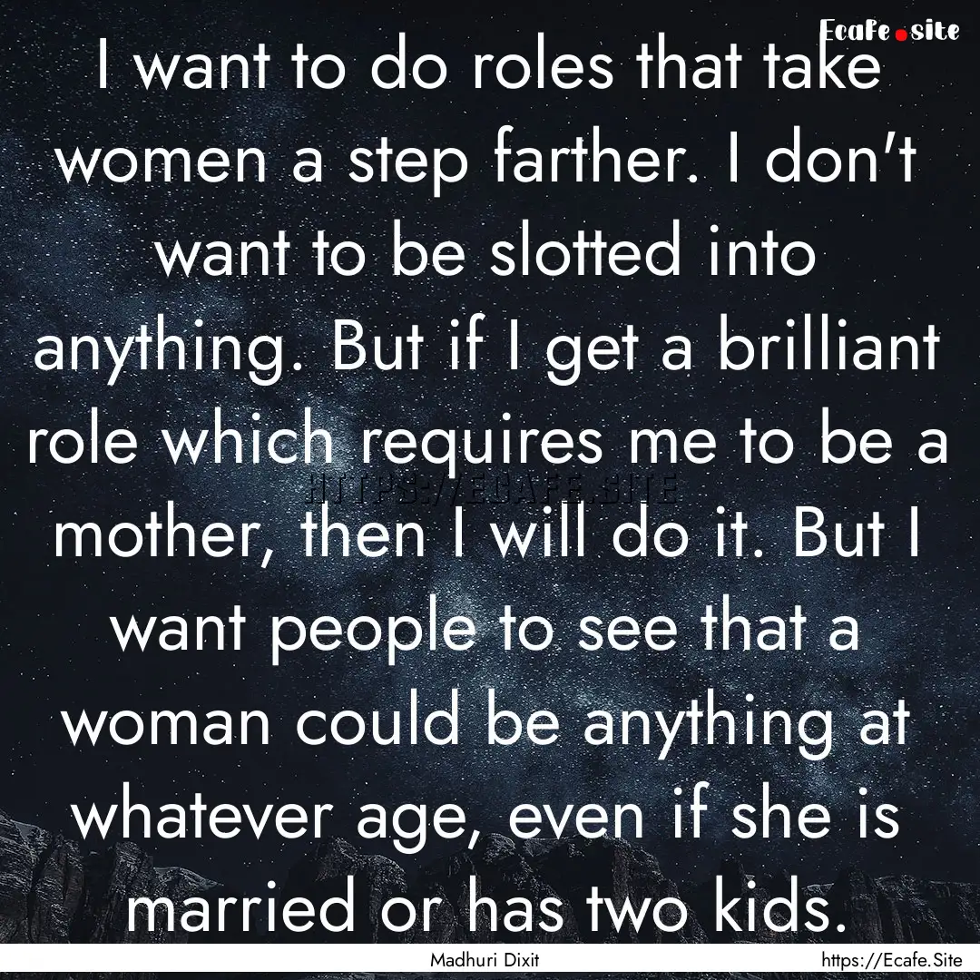 I want to do roles that take women a step.... : Quote by Madhuri Dixit