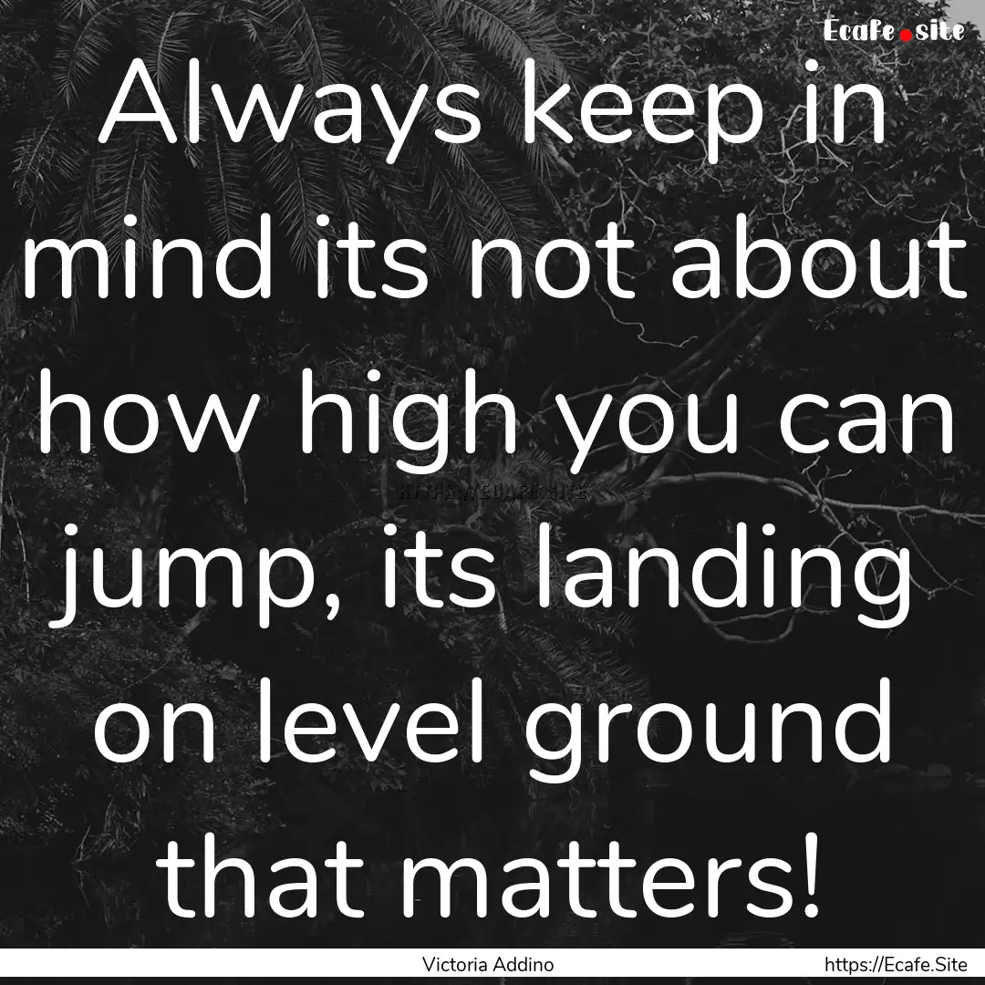 Always keep in mind its not about how high.... : Quote by Victoria Addino