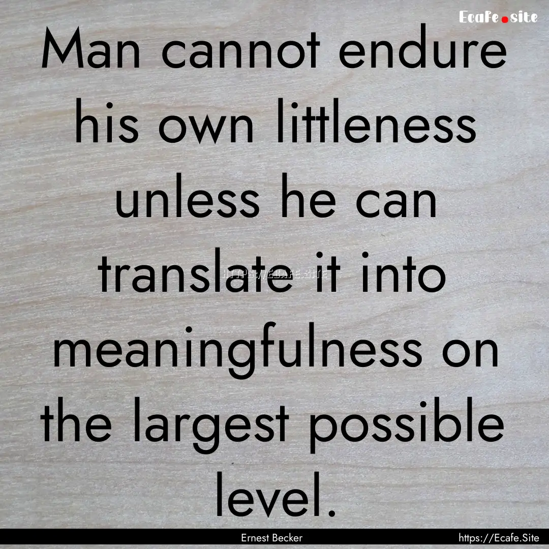 Man cannot endure his own littleness unless.... : Quote by Ernest Becker