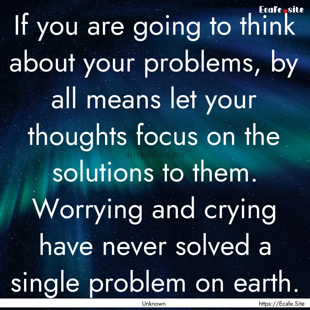 If you are going to think about your problems,.... : Quote by Unknown