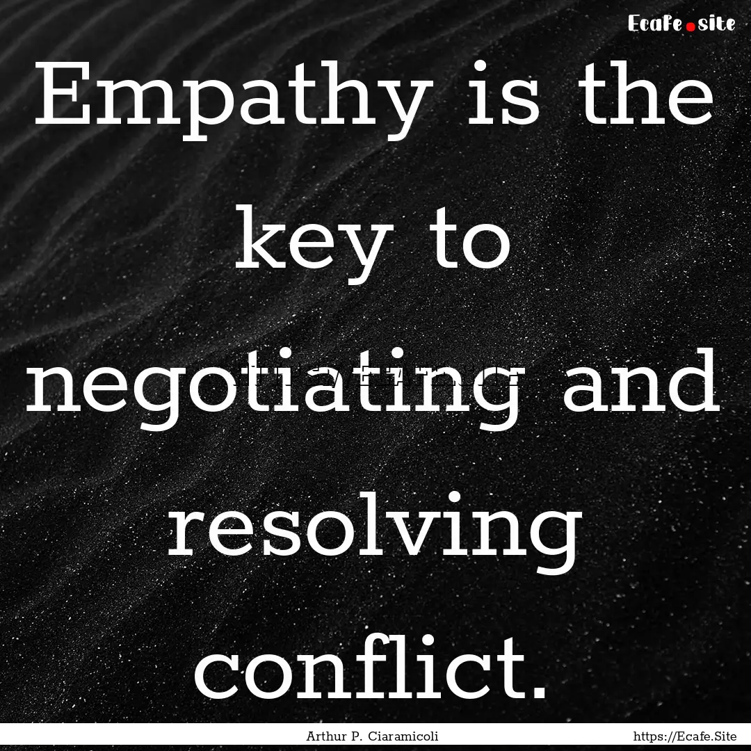 Empathy is the key to negotiating and resolving.... : Quote by Arthur P. Ciaramicoli