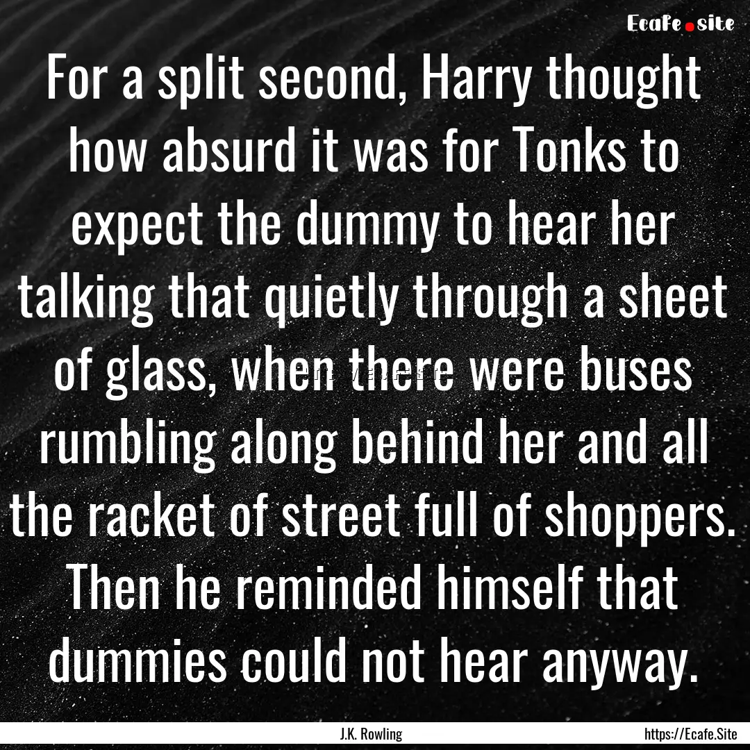 For a split second, Harry thought how absurd.... : Quote by J.K. Rowling